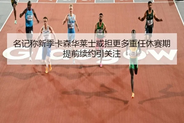 名记称新季卡森华莱士或担更多重任休赛期提前续约引关注 | MILANSPORT